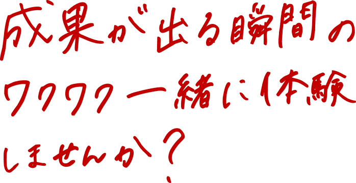成果が出る瞬間のワクワク一緒に体験しませんか？